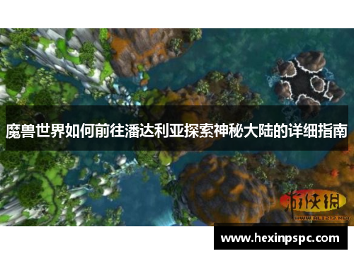 魔兽世界如何前往潘达利亚探索神秘大陆的详细指南 魔兽世界如何前往潘达利亚探索神秘大陆的详细指南