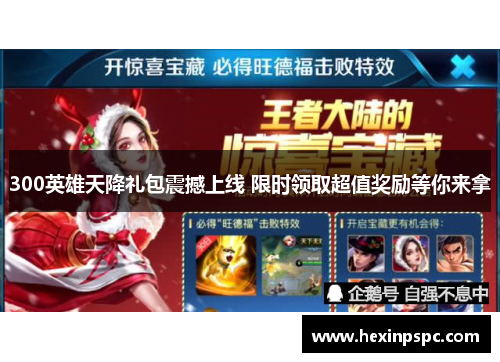 300英雄天降礼包震撼上线 限时领取超值奖励等你来拿 300英雄天降礼包震撼上线 限时领取超值奖励等你来拿