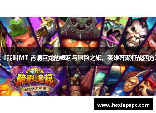 《我叫MT 青铜巨龙的崛起与冒险之旅，英雄齐聚征战四方》