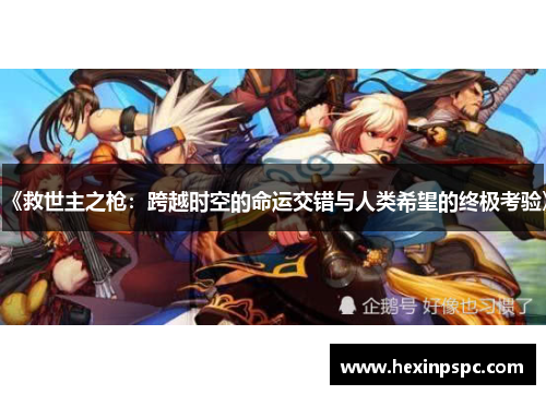 《救世主之枪：跨越时空的命运交错与人类希望的终极考验》