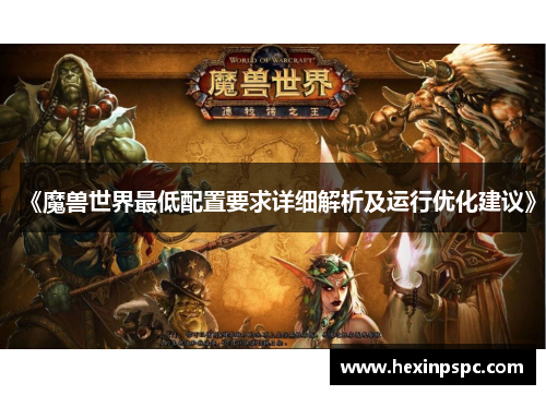 《魔兽世界最低配置要求详细解析及运行优化建议》 《魔兽世界最低配置要求详细解析及运行优化建议》