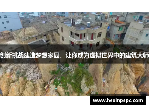 创新挑战建造梦想家园,让你成为虚拟世界中的建筑大师 创新挑战建造梦想家园,让你成为虚拟世界中的建筑大师