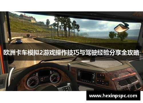 欧洲卡车模拟2游戏操作技巧与驾驶经验分享全攻略
